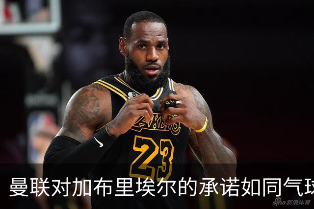 曼联对加布里埃尔的承诺如同气球般破灭